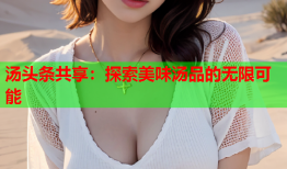 汤头条共享：探索美味汤品的无限可能
