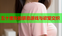 五十度灰的禁忌游戏与欲望交织