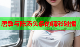 唐敏与陈汤头条的精彩碰撞
