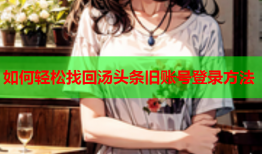 如何轻松找回汤头条旧账号登录方法