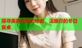 探寻美味汤头的秘密，温暖你的冬日餐桌