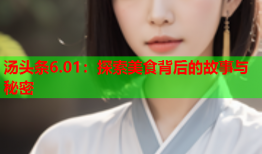 汤头条6.01：探索美食背后的故事与秘密