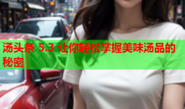 汤头条 5.3 让你轻松掌握美味汤品的秘密