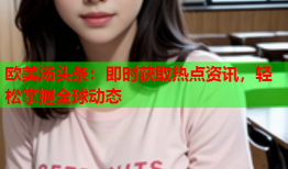 欧美汤头条：即时获取热点资讯，轻松掌握全球动态