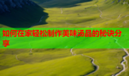 如何在家轻松制作美味汤品的秘诀分享