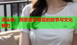 汤头条：探索美食背后的故事与文化魅力
