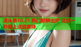 汤头条10.25 热门新鲜出炉 让你一秒爱上这道美味