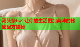 汤头条6.2 让你的生活更加美味的秘密配方揭秘