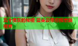 五十度灰的秘密 蓝奏云带你探索新视界