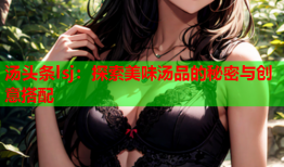 汤头条lsj：探索美味汤品的秘密与创意搭配