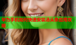 华为手机如何快速安装汤头条应用攻略
