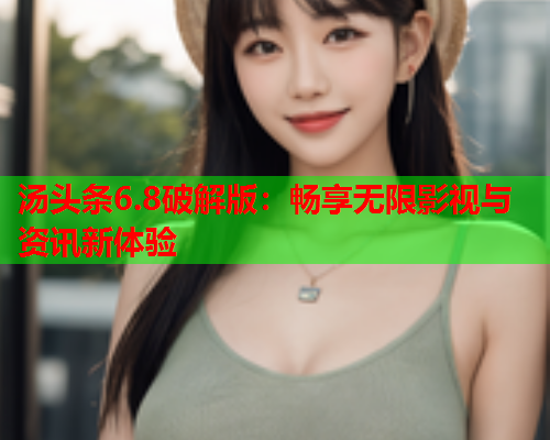 汤头条6.8破解版：畅享无限影视与资讯新体验