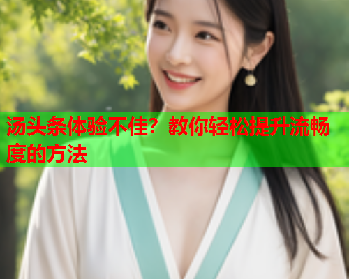 汤头条体验不佳？教你轻松提升流畅度的方法