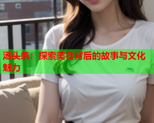 汤头条：探索美食背后的故事与文化魅力