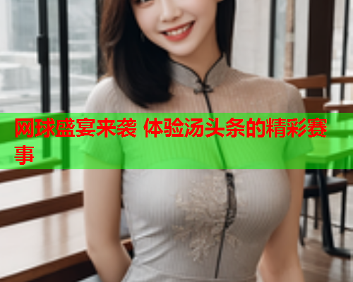 网球盛宴来袭 体验汤头条的精彩赛事