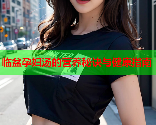 临盆孕妇汤的营养秘诀与健康指南