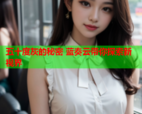 五十度灰的秘密 蓝奏云带你探索新视界