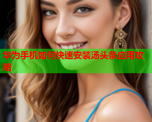 华为手机如何快速安装汤头条应用攻略
