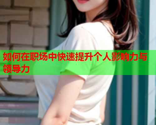 如何在职场中快速提升个人影响力与领导力