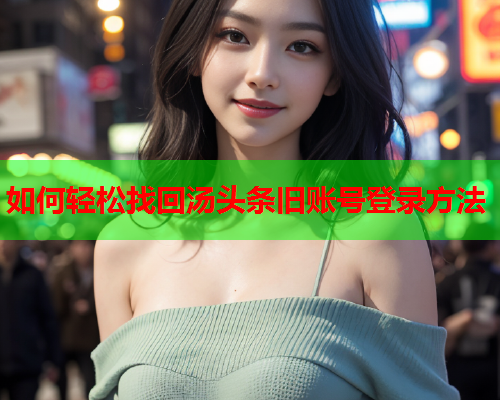 如何轻松找回汤头条旧账号登录方法