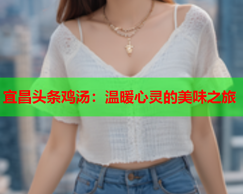 宜昌头条鸡汤：温暖心灵的美味之旅