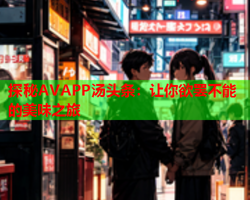 探秘AVAPP汤头条：让你欲罢不能的美味之旅