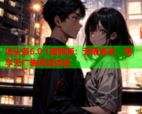 汤头条6.0.1破解版：无限汤币，畅享无广告阅读体验