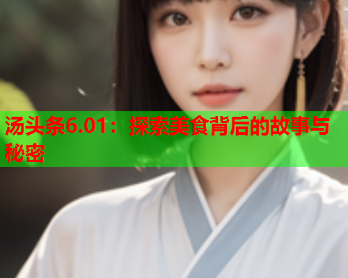 汤头条6.01：探索美食背后的故事与秘密
