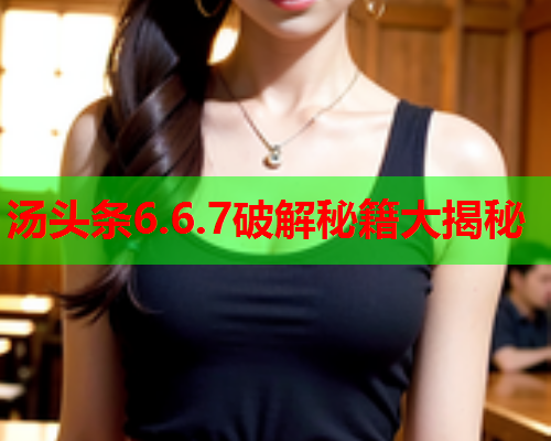 汤头条6.6.7破解秘籍大揭秘