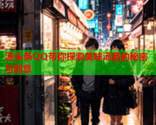 汤头条QQ带你探索美味汤品的秘密与创意