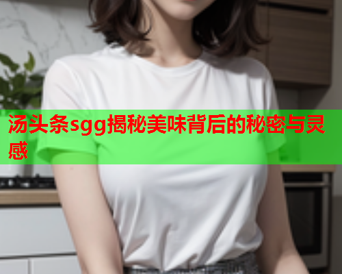 汤头条sgg揭秘美味背后的秘密与灵感