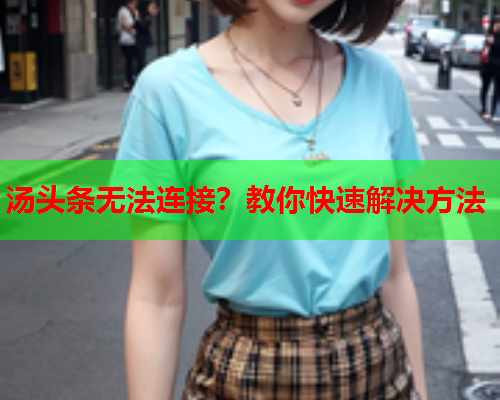 汤头条无法连接？教你快速解决方法