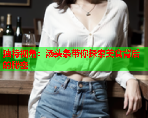 独特视角：汤头条带你探索美食背后的秘密