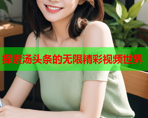 探索汤头条的无限精彩视频世界