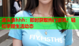 汤头条hhh：即时获取热门资讯，轻松掌握生活动态