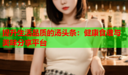 提升生活品质的汤头条：健康食谱与美味分享平台