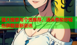 强大搜索与个性推荐，汤头条助你轻松获取最新资讯