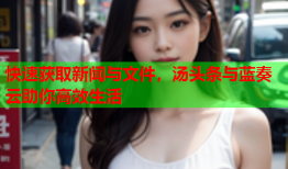 快速获取新闻与文件，汤头条与蓝奏云助你高效生活