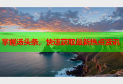 掌握汤头条，快速获取最新热点资讯