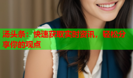 汤头条：快速获取实时资讯，轻松分享你的观点