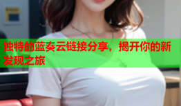 独特的蓝奏云链接分享，揭开你的新发现之旅