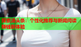 探索汤头条：个性化推荐与新闻阅读赚钱新体验