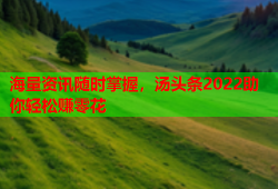 海量资讯随时掌握，汤头条2022助你轻松赚零花