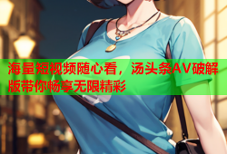 海量短视频随心看，汤头条AV破解版带你畅享无限精彩
