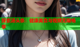 探索汤头条：健康美食与视频无限畅享