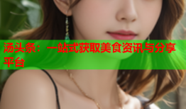 汤头条：一站式获取美食资讯与分享平台