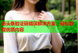 汤头条验证码错误解决方案，轻松获取优质内容