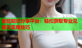 智能知识分享平台：轻松获取专业见解与实用技巧