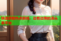 快速获取热点新闻，边看边赚的汤头条平台