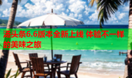 汤头条6.6版本全新上线 体验不一样的美味之旅